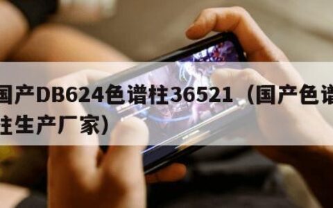 国产DB624色谱柱36521（国产色谱柱生产厂家）