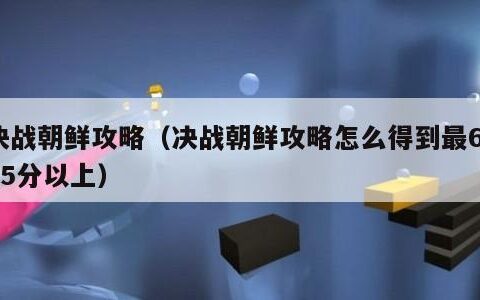 决战朝鲜攻略（决战朝鲜攻略怎么得到最6145分以上）