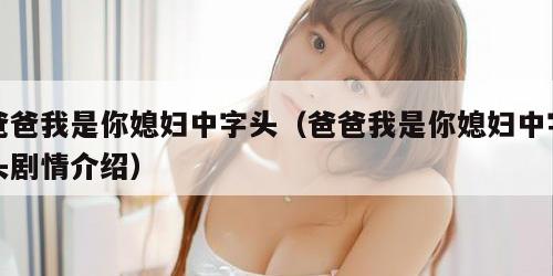 爸爸我是你媳妇中字头（爸爸我是你媳妇中字头剧情介绍）