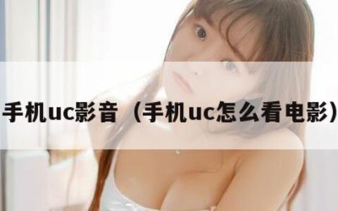 手机uc影音（手机uc怎么看电影）