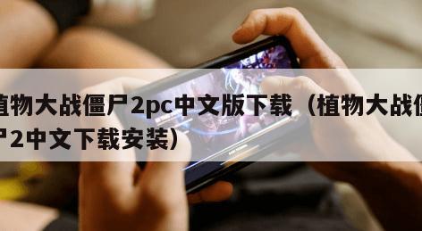 植物大战僵尸2pc中文版下载（植物大战僵尸2中文下载安装）