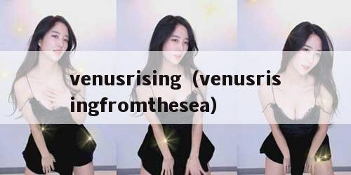 venusrising（venusrisingfromthesea）