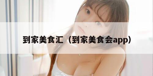 到家美食汇（到家美食会app）