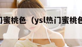 YSL热门蜜桃色（ysl热门蜜桃色唇釉怎么样）