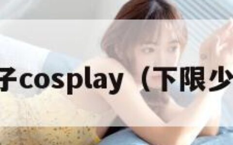 下限妹子cosplay（下限少女漏水）