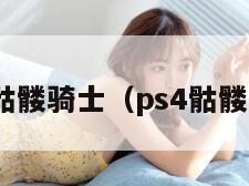 psp骷髅骑士（ps4骷髅骑士）
