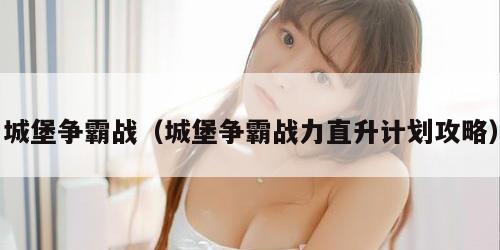 城堡争霸战（城堡争霸战力直升计划攻略）