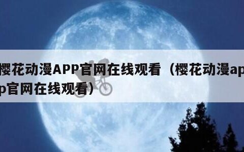 樱花动漫APP官网在线观看（樱花动漫app官网在线观看）