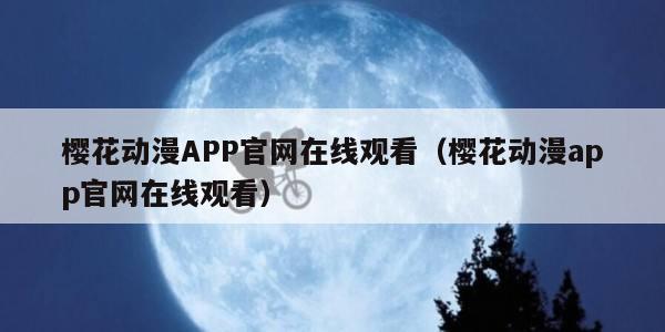 樱花动漫APP官网在线观看（樱花动漫app官网在线观看）