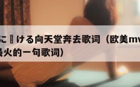 天堂に駆ける向天堂奔去歌词（欧美mv日韩mv最火的一句歌词）