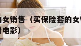 买保险套的女销售（买保险套的女销售要求试用在线观看电影）