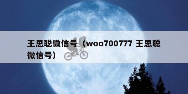王思聪微信号（woo700777 王思聪微信号）