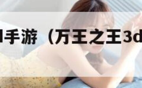 万王之王3d手游（万王之王3d手游还有人玩吗）