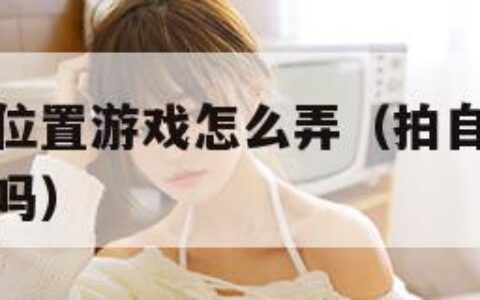 拍自己隐私位置游戏怎么弄（拍自己的隐私给别人看犯法吗）