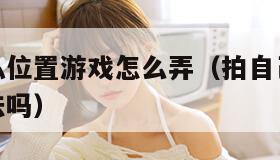 拍自己隐私位置游戏怎么弄（拍自己的隐私给别人看犯法吗）