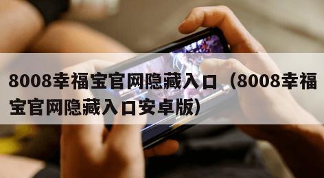 008幸福宝官网隐藏入口（8008幸福宝官网隐藏入口安卓版）"