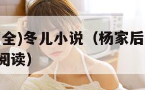 杨家后宅(全)冬儿小说（杨家后宅全冬儿 小说在线阅读）