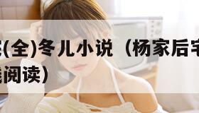 杨家后宅(全)冬儿小说（杨家后宅全冬儿 小说在线阅读）