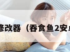 吞食鱼2修改器（吞食鱼2安卓破解版）