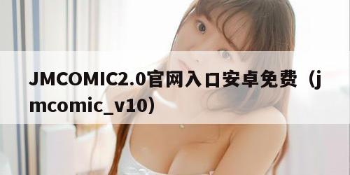 JMCOMIC2.0官网入口安卓免费（jmcomic_v10）