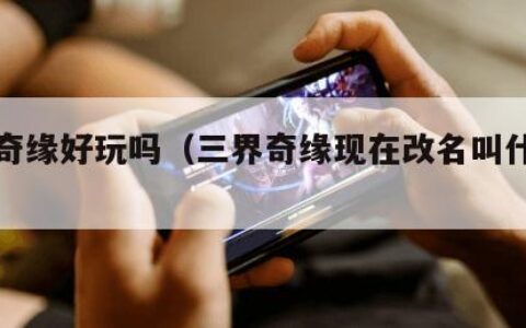 三界奇缘好玩吗（三界奇缘现在改名叫什么了）
