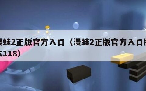 漫蛙2正版官方入口（漫蛙2正版官方入口版本118）