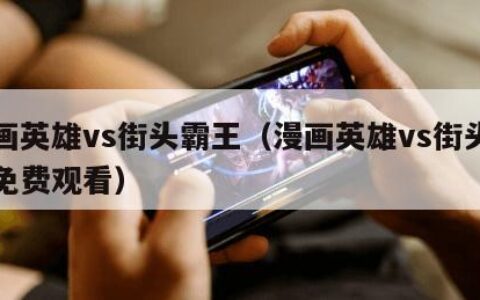 漫画英雄vs街头霸王（漫画英雄vs街头霸王免费观看）