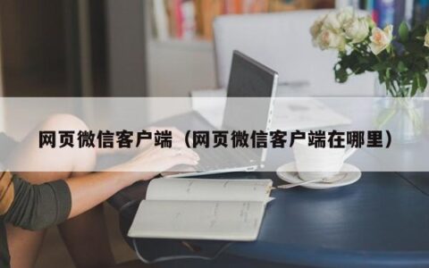 网页微信客户端（网页微信客户端在哪里）