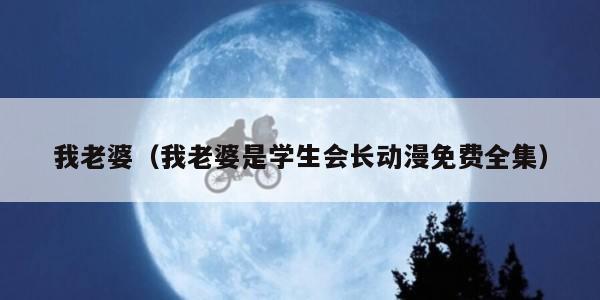 我老婆（我老婆是学生会长动漫免费全集）