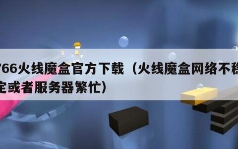 766火线魔盒官方下载（火线魔盒网络不稳定或者服务器繁忙）