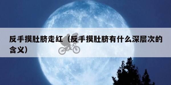 反手摸肚脐走红（反手摸肚脐有什么深层次的含义）