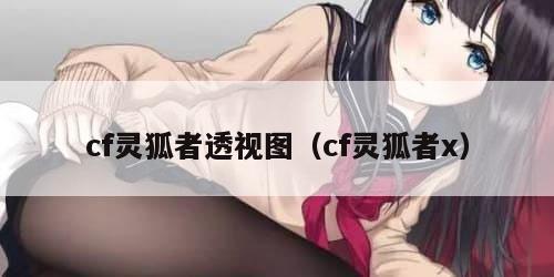 cf灵狐者透视图（cf灵狐者x）