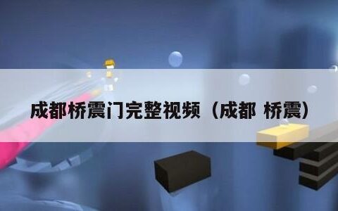 成都桥震门完整视频（成都 桥震）