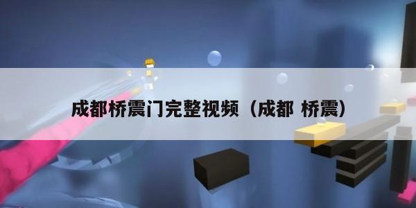 成都桥震门完整视频（成都 桥震）