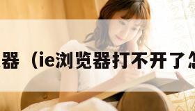 ie游览器（ie浏览器打不开了怎么办）