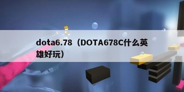 dota6.78（DOTA678C什么英雄好玩）