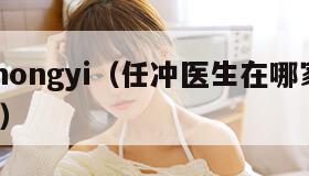 renchongyi（任冲医生在哪家医院坐诊?）