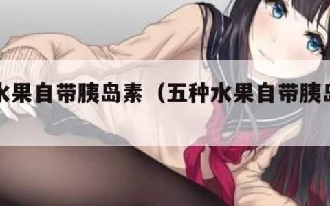 五种水果自带胰岛素（五种水果自带胰岛素的排名）