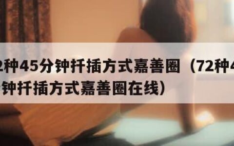 72种45分钟扦插方式嘉善圈（72种45分钟扦插方式嘉善圈在线）