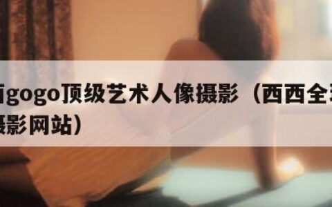 西西gogo顶级艺术人像摄影（西西全球专业摄影网站）