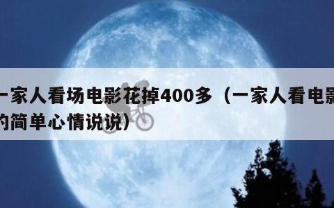 一家人看场电影花掉400多（一家人看电影的简单心情说说）