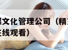 精东影视传媒文化管理公司（精东影视传媒文化管理公司在线观看）