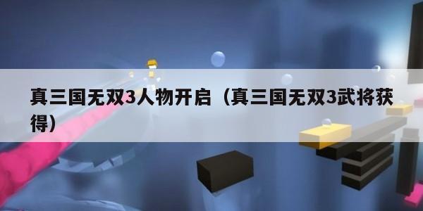 真三国无双3人物开启（真三国无双3武将获得）