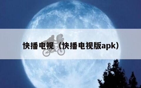 快播电视（快播电视版apk）