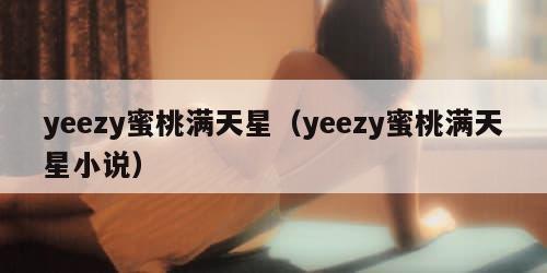 yeezy蜜桃满天星（yeezy蜜桃满天星小说）