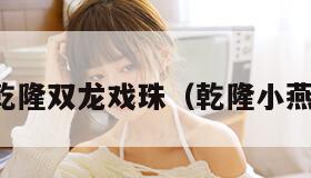 小燕子乾隆双龙戏珠（乾隆小燕子全文）