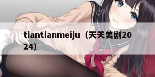 tiantianmeiju（天天美剧2024）