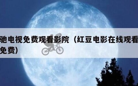 策驰电视免费观看影院（红豆电影在线观看全集免费）