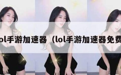 lol手游加速器（lol手游加速器免费）
