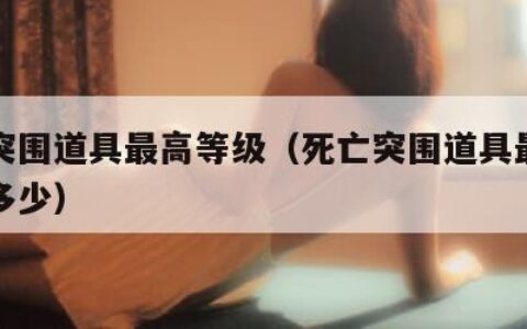 死亡突围道具最高等级（死亡突围道具最高等级是多少）